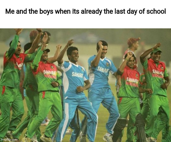 Bangladesh cricket team | Me and the boys when its already the last day of school | image tagged in memes,me and the boys,bangladesh,cricket | made w/ Imgflip meme maker