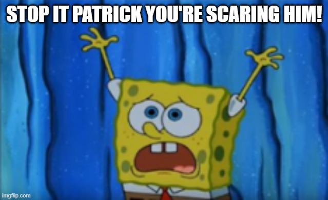 STOP IT PATRICK YOU'RE SCARING HIM! | made w/ Imgflip meme maker