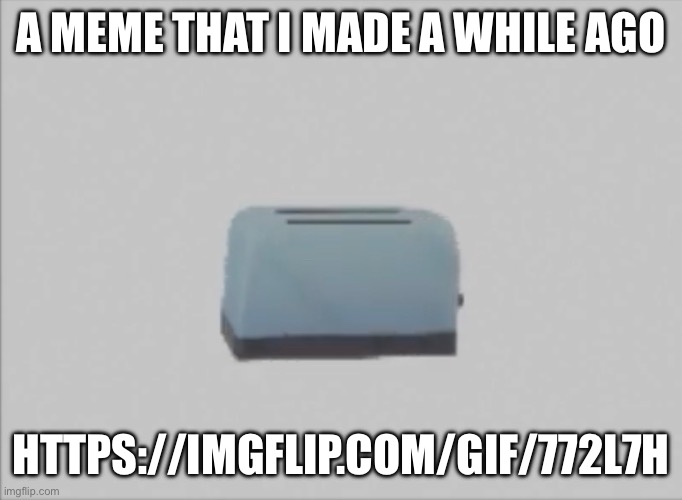 Yes this is a plug | A MEME THAT I MADE A WHILE AGO; HTTPS://IMGFLIP.COM/GIF/772L7H | made w/ Imgflip meme maker