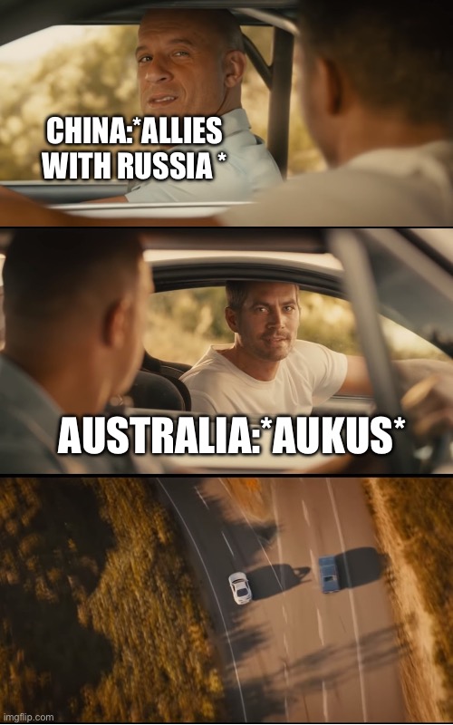 fast and furious 7 final scene | CHINA:*ALLIES WITH RUSSIA * AUSTRALIA:*AUKUS* | image tagged in fast and furious 7 final scene | made w/ Imgflip meme maker