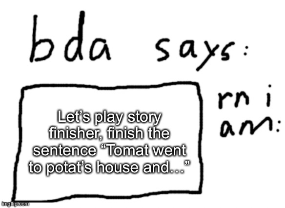 Let’s see who else agrees with tomat x potat | Let’s play story finisher, finish the sentence “Tomat went to potat’s house and…” | image tagged in official badlydrawnaxolotl announcement temp | made w/ Imgflip meme maker