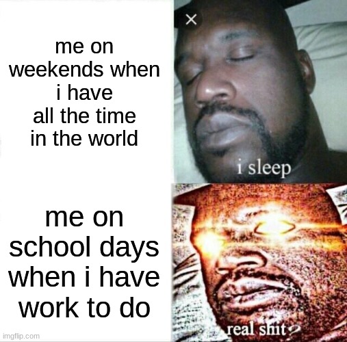 Sleeping Shaq | me on weekends when i have all the time in the world; me on school days when i have work to do | image tagged in memes,sleeping shaq | made w/ Imgflip meme maker