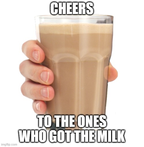 Choccy Milk | CHEERS TO THE ONES WHO GOT THE MILK | image tagged in choccy milk | made w/ Imgflip meme maker