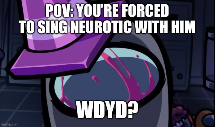 Declining the offer will just end the rp with you dead (character not mine) | POV: YOU’RE FORCED TO SING NEUROTIC WITH HIM; WDYD? | image tagged in gray looks at you | made w/ Imgflip meme maker