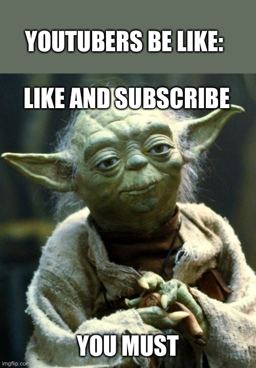 Star Wars Yoda Meme | YOUTUBERS BE LIKE:; LIKE AND SUBSCRIBE; YOU MUST | image tagged in memes,star wars yoda | made w/ Imgflip meme maker