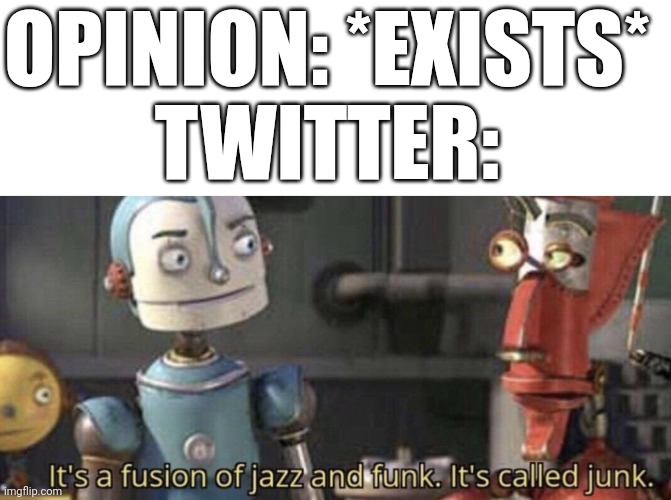 OPINION: *EXISTS*
TWITTER: | image tagged in it's called junk,memes | made w/ Imgflip meme maker