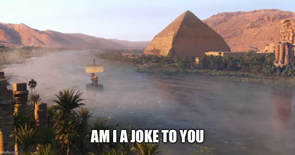 Nile River Ancient Egypt | AM I A JOKE TO YOU | image tagged in nile river ancient egypt | made w/ Imgflip meme maker