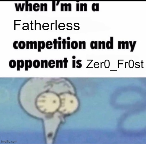 Me when I'm in a .... competition and my opponent is ..... | Fatherless; Zer0_Fr0st | image tagged in me when i'm in a competition and my opponent is | made w/ Imgflip meme maker