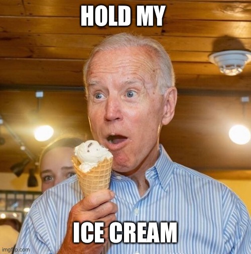 Biden loves ice cream | HOLD MY ICE CREAM | image tagged in biden loves ice cream | made w/ Imgflip meme maker