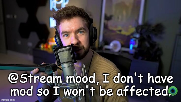 Jacksepticeye | @Stream mood, I don't have mod so I won't be affected. | image tagged in jacksepticeye | made w/ Imgflip meme maker