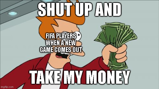Shut Up And Take My Money Fry |  SHUT UP AND; FIFA PLAYERS WHEN A NEW GAME COMES OUT; TAKE MY MONEY | image tagged in memes,shut up and take my money fry | made w/ Imgflip meme maker