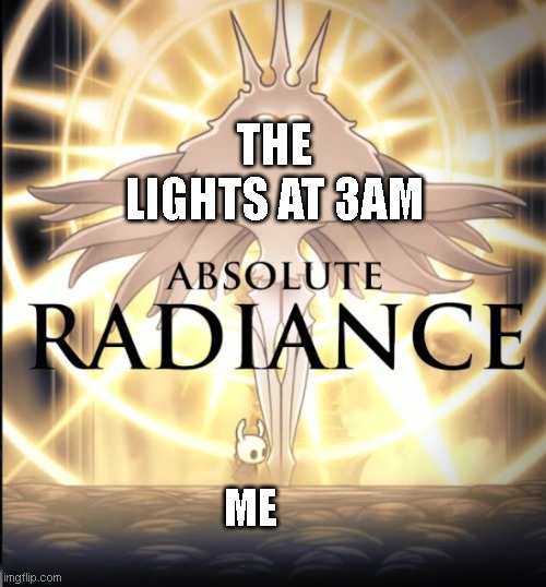 AND ITS TRUE | THE LIGHTS AT 3AM; ME | image tagged in absolute radiance | made w/ Imgflip meme maker