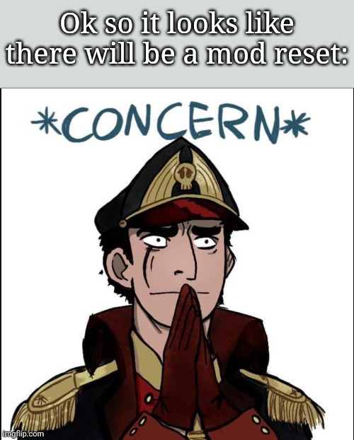 Hopefully I keep mine | Ok so it looks like there will be a mod reset: | image tagged in commissar concern | made w/ Imgflip meme maker