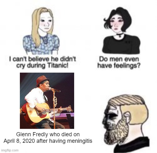 He is dying from meningitis | Glenn Fredly who died on April 8, 2020 after having meningitis | image tagged in i can't believe he didn't cry during titanic,memes | made w/ Imgflip meme maker