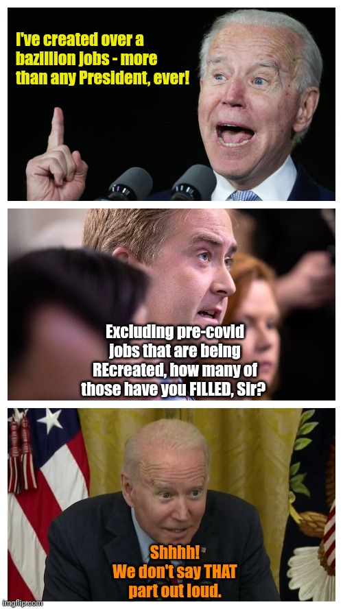 Jobs!! Getcher ice cold jobs, here! | I've created over a
bazillion jobs - more
than any President, ever! Excluding pre-covid jobs that are being REcreated, how many of those have you FILLED, Sir? Shhhh!
We don't say THAT part out loud. | made w/ Imgflip meme maker