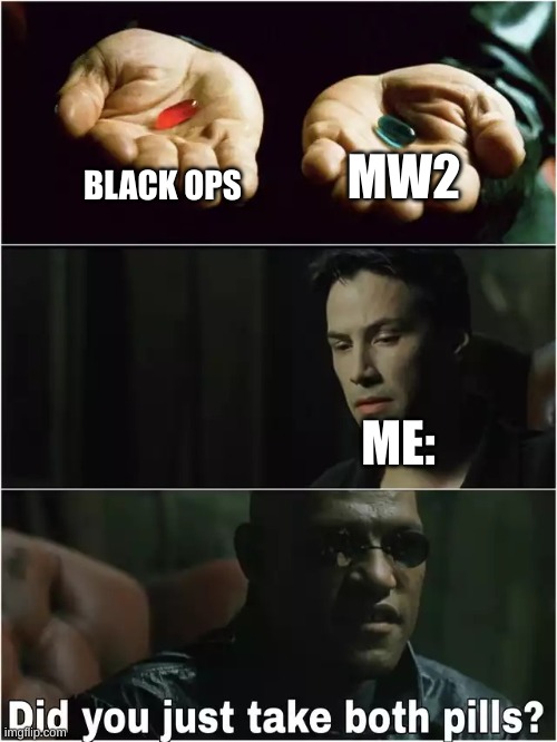 Did you just take both pills? | BLACK OPS MW2 ME: | image tagged in did you just take both pills | made w/ Imgflip meme maker