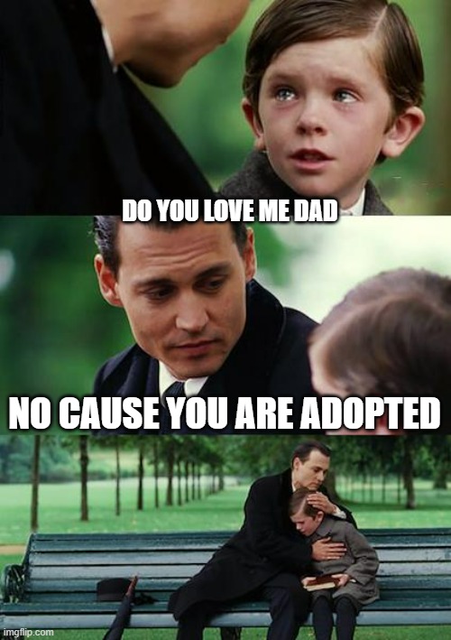 your adopted | DO YOU LOVE ME DAD; NO CAUSE YOU ARE ADOPTED | image tagged in memes,adopted,kids,dad | made w/ Imgflip meme maker