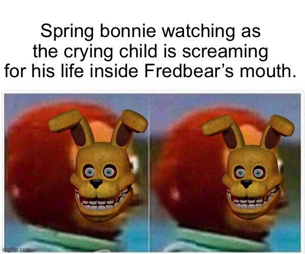 Monkey Puppet | Spring bonnie watching as the crying child is screaming for his life inside Fredbear’s mouth. | image tagged in memes,monkey puppet | made w/ Imgflip meme maker
