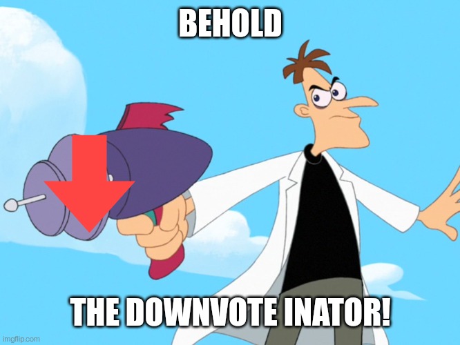 Doofenshmirtz -inator blank | BEHOLD; THE DOWNVOTE INATOR! | image tagged in doofenshmirtz -inator blank | made w/ Imgflip meme maker