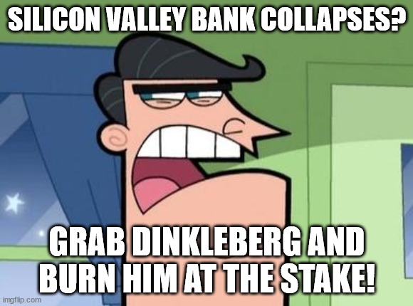 Dinkleberg | SILICON VALLEY BANK COLLAPSES? GRAB DINKLEBERG AND BURN HIM AT THE STAKE! | image tagged in dinkleberg | made w/ Imgflip meme maker