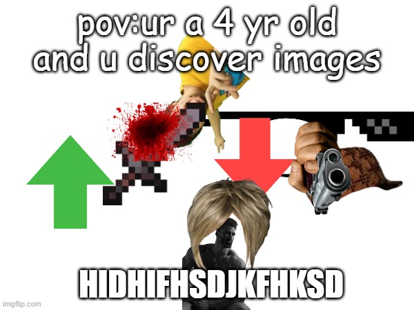 fuhuihf | pov:ur a 4 yr old and u discover images; HIDHIFHSDJKFHKSD | image tagged in fyfyewuf | made w/ Imgflip meme maker