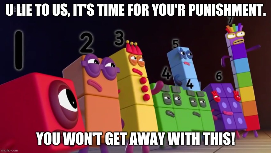 GROUNDED | U LIE TO US, IT'S TIME FOR YOU'R PUNISHMENT. YOU WON'T GET AWAY WITH THIS! | image tagged in angry numberblocks | made w/ Imgflip meme maker