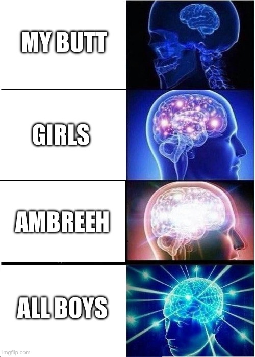 Expanding Brain Meme | MY BUTT; GIRLS; AMBREEH; ALL BOYS | image tagged in memes,expanding brain | made w/ Imgflip meme maker
