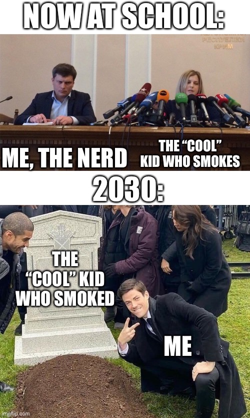 NOW AT SCHOOL:; THE “COOL” KID WHO SMOKES; ME, THE NERD; 2030:; THE “COOL” KID WHO SMOKED; ME | image tagged in man and woman microphone,peace sign tombstone,memes,funny,high school,idiots | made w/ Imgflip meme maker