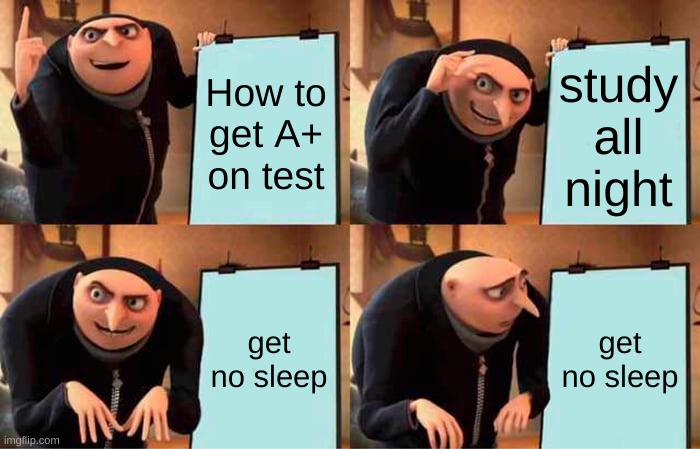 Studying be like | How to get A+ on test; study all night; get no sleep; get no sleep | image tagged in memes,gru's plan | made w/ Imgflip meme maker