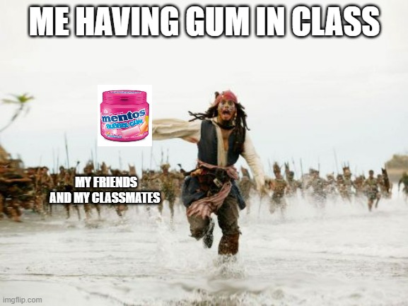 Jack Sparrow Being Chased | ME HAVING GUM IN CLASS; MY FRIENDS AND MY CLASSMATES | image tagged in memes,jack sparrow being chased | made w/ Imgflip meme maker