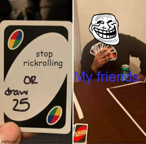 UNO Draw 25 Cards | stop rickrolling; My friends | image tagged in memes,uno draw 25 cards | made w/ Imgflip meme maker