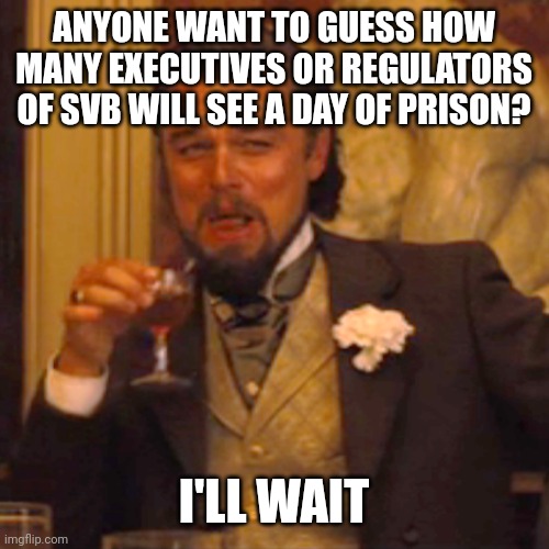 Laughing Leo | ANYONE WANT TO GUESS HOW MANY EXECUTIVES OR REGULATORS OF SVB WILL SEE A DAY OF PRISON? I'LL WAIT | image tagged in memes,laughing leo | made w/ Imgflip meme maker