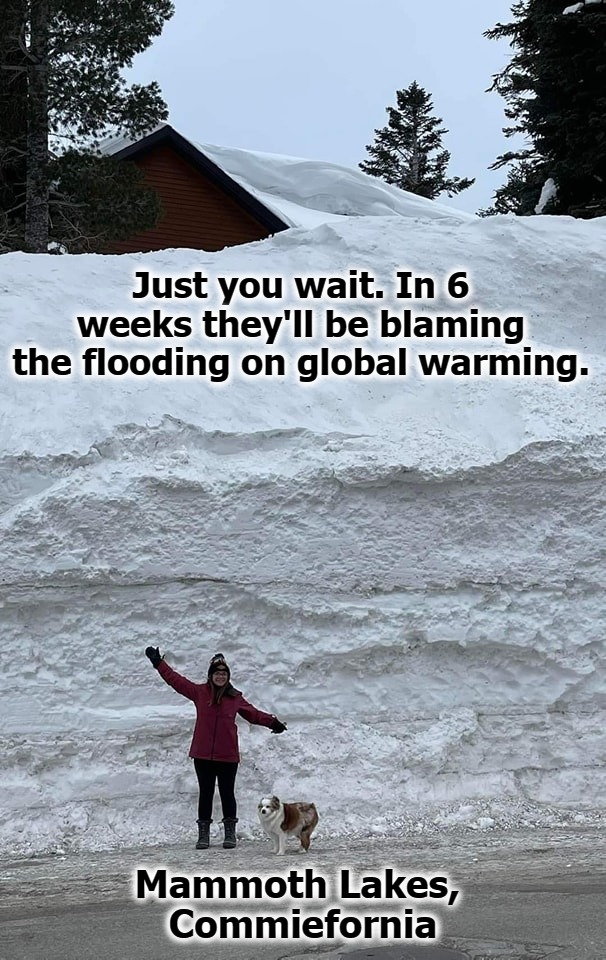 Just you wait. In 6 weeks they'll be blaming the flooding on global warming. | Just you wait. In 6 weeks they'll be blaming the flooding on global warming. Mammoth Lakes, 
Commiefornia | image tagged in mammoth lakes commiefornia,fickle,global warming,global stupidity,morons,bitches be like | made w/ Imgflip meme maker