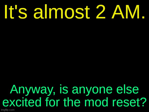 drizzy text temp | It's almost 2 AM. Anyway, is anyone else excited for the mod reset? | image tagged in drizzy text temp | made w/ Imgflip meme maker