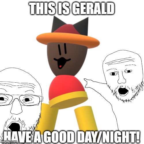 Gerald is here! | THIS IS GERALD; HAVE A GOOD DAY/NIGHT! | image tagged in gerald | made w/ Imgflip meme maker