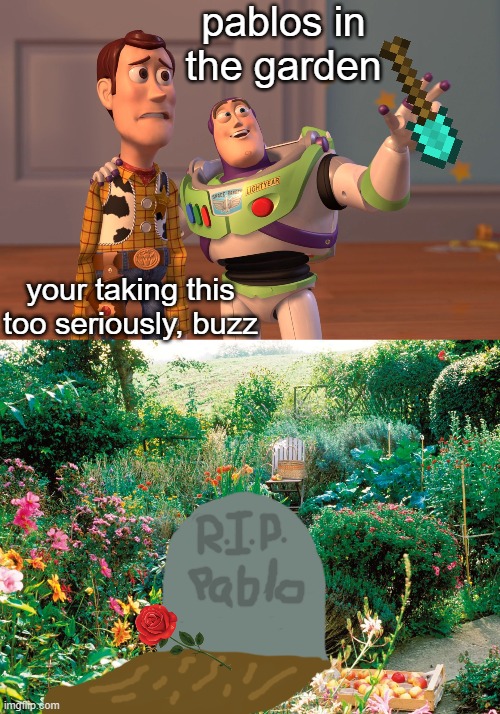 pablos in the garden; your taking this too seriously, buzz | image tagged in memes,x x everywhere,garden | made w/ Imgflip meme maker