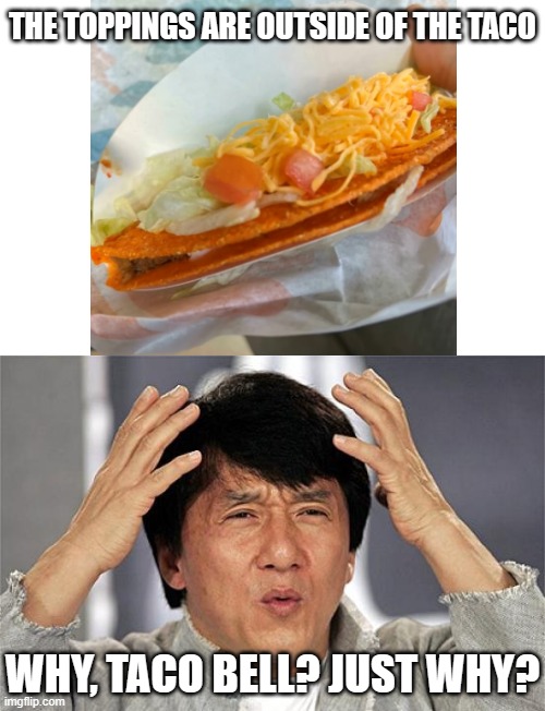 Why Just Why Jackie Chan | THE TOPPINGS ARE OUTSIDE OF THE TACO; WHY, TACO BELL? JUST WHY? | image tagged in why just why jackie chan,taco,taco bell,one job | made w/ Imgflip meme maker
