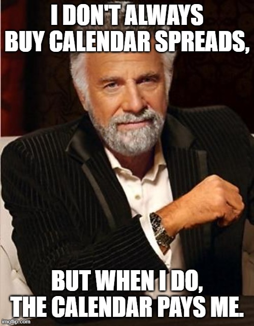 Calendar spreads done right. | I DON'T ALWAYS BUY CALENDAR SPREADS, BUT WHEN I DO, THE CALENDAR PAYS ME. | image tagged in i don't always,trading,calendar | made w/ Imgflip meme maker