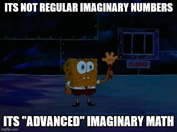 Advanced Math | ITS NOT REGULAR IMAGINARY NUMBERS; ITS "ADVANCED" IMAGINARY MATH | image tagged in spongebob advanced darkness,complex number planes | made w/ Imgflip meme maker