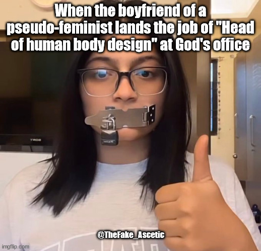 Pseudo-feminism | When the boyfriend of a pseudo-feminist lands the job of "Head of human body design" at God's office; @TheFake_Ascetic | image tagged in fun | made w/ Imgflip meme maker