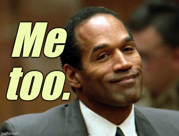 OJ Simpson Smiling | Me too. | image tagged in oj simpson smiling | made w/ Imgflip meme maker