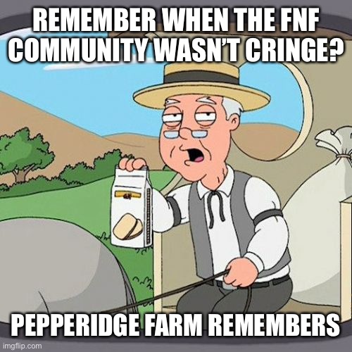 Pepperidge Farm Remembers | REMEMBER WHEN THE FNF COMMUNITY WASN’T CRINGE? PEPPERIDGE FARM REMEMBERS | image tagged in memes,pepperidge farm remembers | made w/ Imgflip meme maker