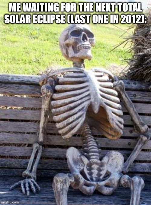 Waiting Skeleton Meme | ME WAITING FOR THE NEXT TOTAL SOLAR ECLIPSE (LAST ONE IN 2012): | image tagged in memes,solar,total | made w/ Imgflip meme maker