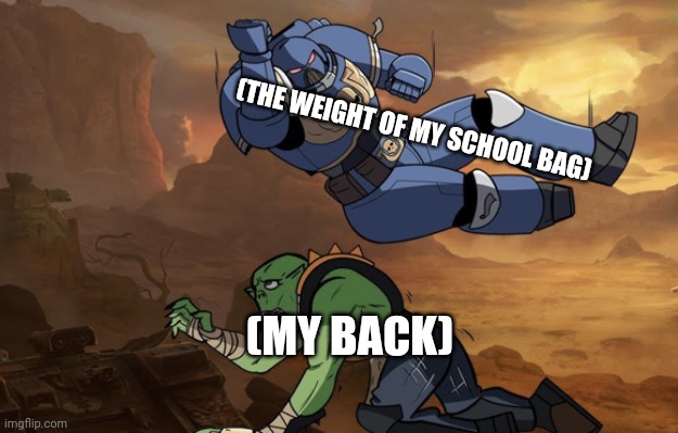 Body slam (40k) | (THE WEIGHT OF MY SCHOOL BAG); (MY BACK) | image tagged in memes,back,hurts | made w/ Imgflip meme maker