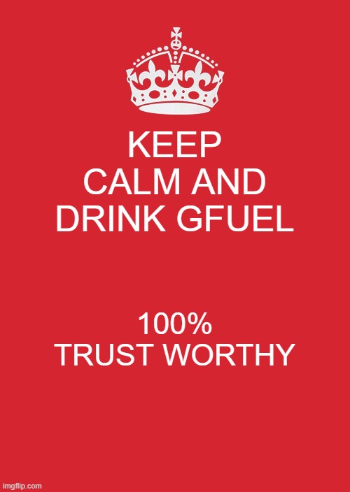 Keep Calm And Carry On Red Meme | KEEP CALM AND DRINK GFUEL; 100% TRUST WORTHY | image tagged in memes,keep calm and carry on red | made w/ Imgflip meme maker