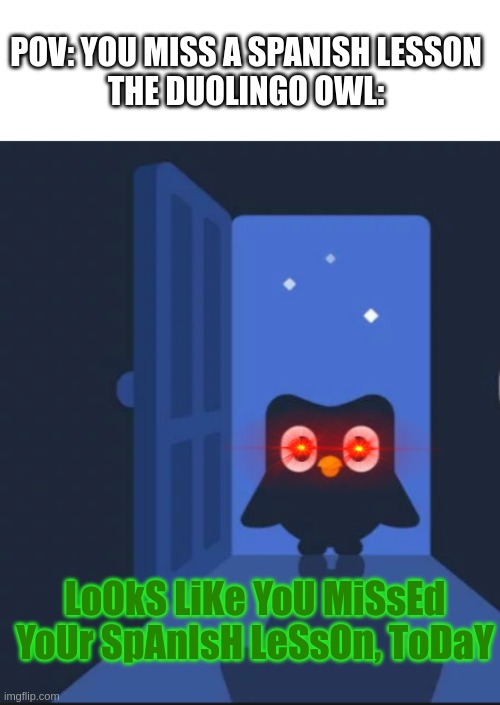 *gulp* run... | POV: YOU MISS A SPANISH LESSON
THE DUOLINGO OWL:; LoOkS LiKe YoU MiSsEd YoUr SpAnIsH LeSsOn, ToDaY | image tagged in duolingo bird | made w/ Imgflip meme maker