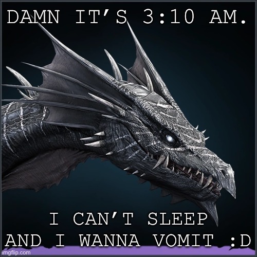 11* | DAMN IT’S 3:10 AM. I CAN’T SLEEP AND I WANNA VOMIT :D | image tagged in century,nightsnagger | made w/ Imgflip meme maker