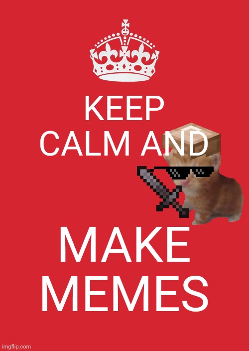 Make memes | KEEP CALM AND; MAKE MEMES | image tagged in memes,keep calm and carry on red | made w/ Imgflip meme maker