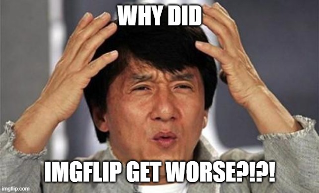 Jackie Chan WTF | WHY DID IMGFLIP GET WORSE?!?! | image tagged in jackie chan wtf | made w/ Imgflip meme maker