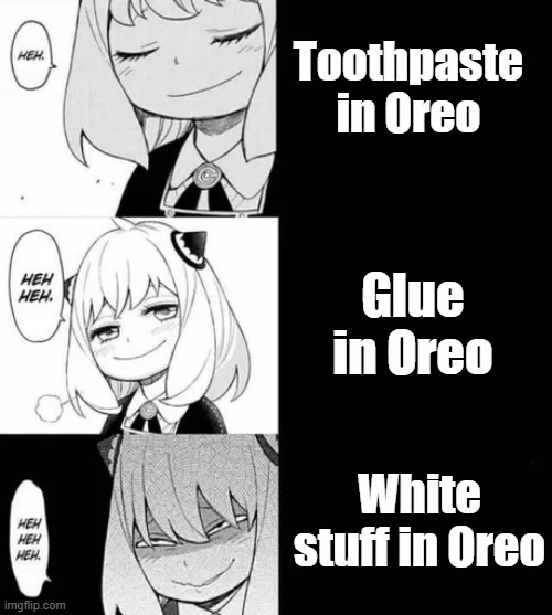 spy x family meme | Toothpaste in Oreo; Glue in Oreo; White stuff in Oreo | image tagged in spy x family meme | made w/ Imgflip meme maker